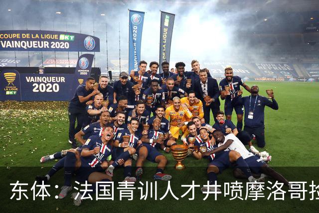 东体：法国青训人才井喷摩洛哥捡便宜，争取布阿迪时展现极大诚意