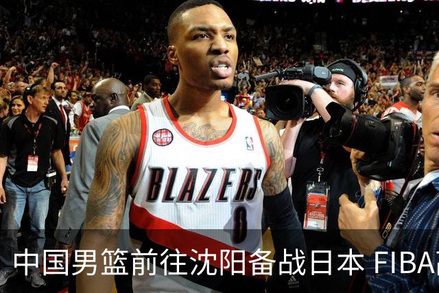 中国男篮前往沈阳备战日本 FIBA高度评价杨瀚森