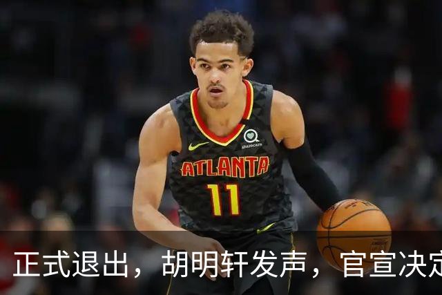 正式退出，胡明轩发声，官宣决定，首次透露心声，杜锋看懂