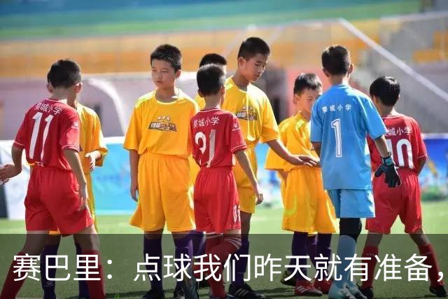 赛巴里：点球我们昨天就有准备，所以我早就知道自己要怎么踢了