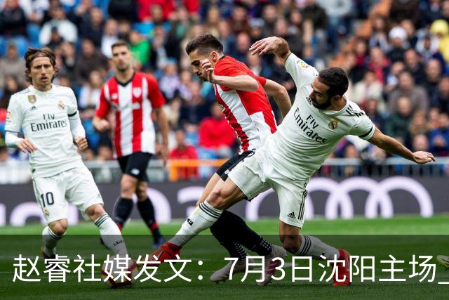 赵睿社媒发文：7月3日沈阳主场 一起为中国队加油，硬仗就得来硬的