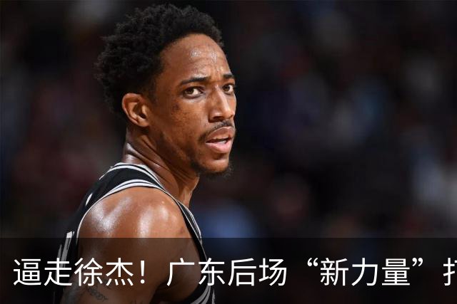 逼走徐杰！广东后场“新力量”打成大腿，杜锋为他放弃控卫外援！