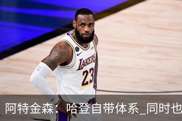 阿特金森：哈登自带体系 同时也没有他适应不了的体系